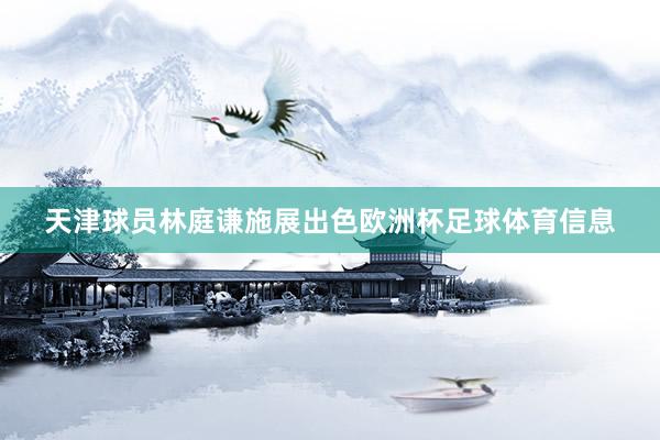 天津球员林庭谦施展出色欧洲杯足球体育信息