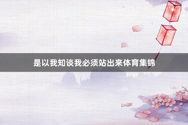 是以我知谈我必须站出来体育集锦