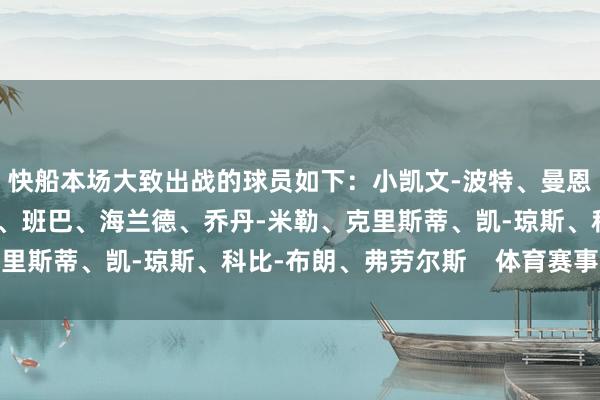 快船本场大致出战的球员如下：小凯文-波特、曼恩、德里克-琼斯、科菲、班巴、海兰德、乔丹-米勒、克里斯蒂、凯-琼斯、科比-布朗、弗劳尔斯    体育赛事直播