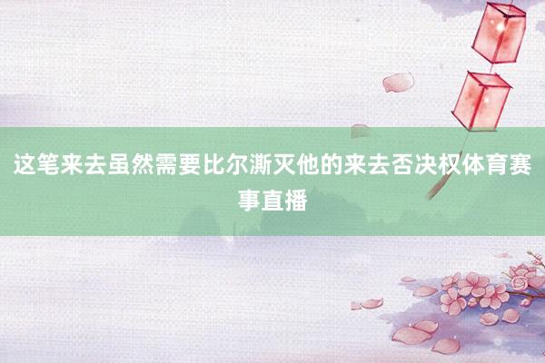 这笔来去虽然需要比尔澌灭他的来去否决权体育赛事直播