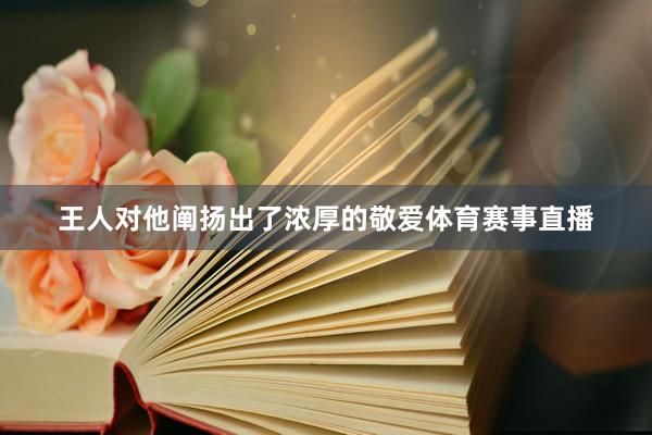王人对他阐扬出了浓厚的敬爱体育赛事直播