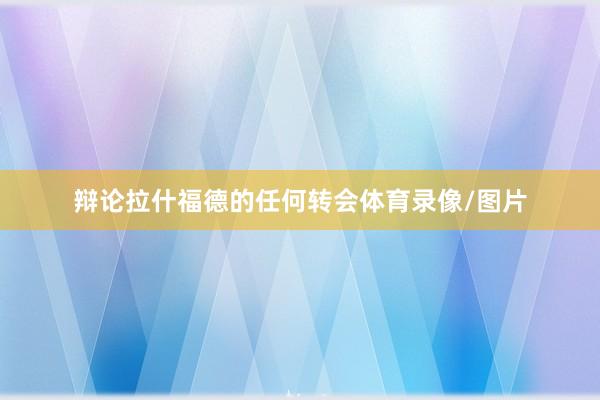辩论拉什福德的任何转会体育录像/图片