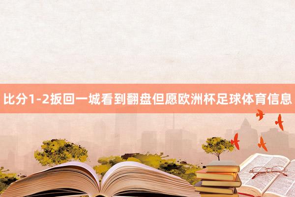 比分1-2扳回一城看到翻盘但愿欧洲杯足球体育信息