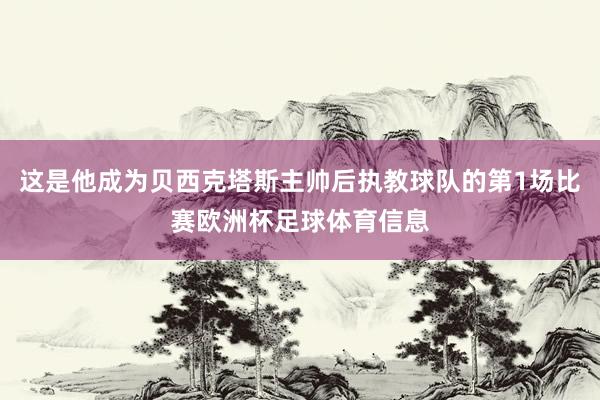 这是他成为贝西克塔斯主帅后执教球队的第1场比赛欧洲杯足球体育信息