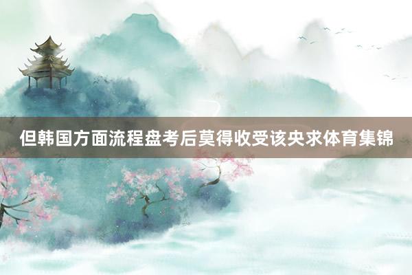 但韩国方面流程盘考后莫得收受该央求体育集锦