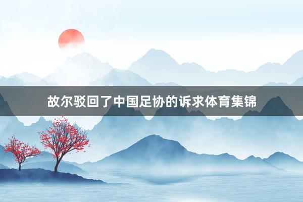 故尔驳回了中国足协的诉求体育集锦