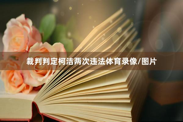 裁判判定柯洁两次违法体育录像/图片