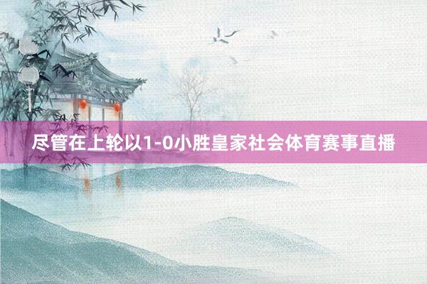 尽管在上轮以1-0小胜皇家社会体育赛事直播