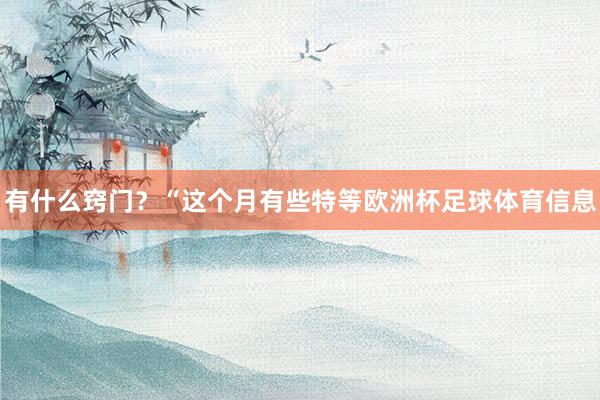 有什么窍门？“这个月有些特等欧洲杯足球体育信息
