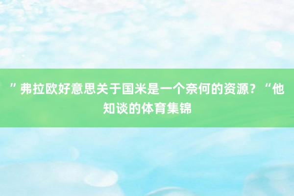 ”弗拉欧好意思关于国米是一个奈何的资源？“他知谈的体育集锦