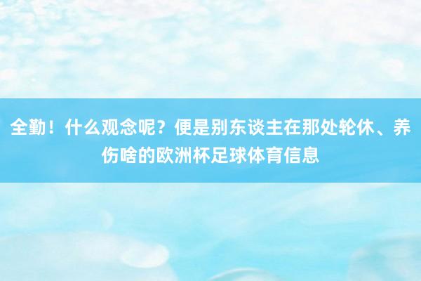 全勤！什么观念呢？便是别东谈主在那处轮休、养伤啥的欧洲杯足球体育信息