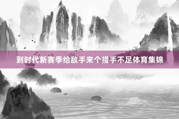 到时代新赛季给敌手来个措手不足体育集锦