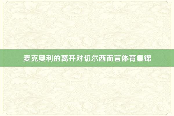 麦克奥利的离开对切尔西而言体育集锦