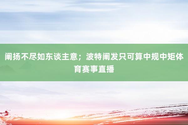 阐扬不尽如东谈主意；波特阐发只可算中规中矩体育赛事直播