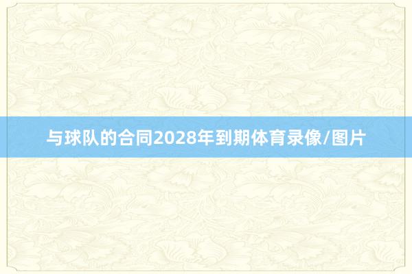 与球队的合同2028年到期体育录像/图片