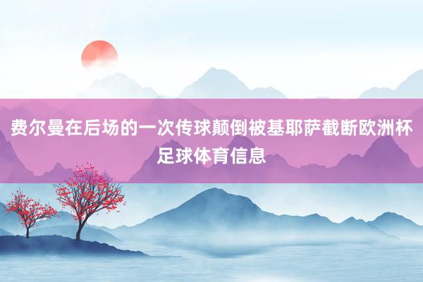 费尔曼在后场的一次传球颠倒被基耶萨截断欧洲杯足球体育信息