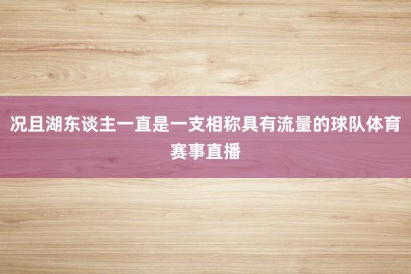 况且湖东谈主一直是一支相称具有流量的球队体育赛事直播