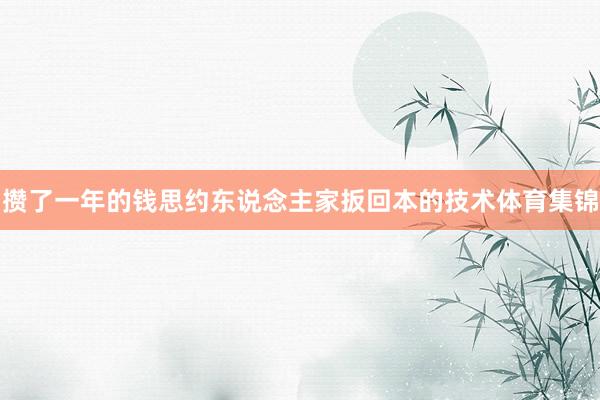 攒了一年的钱思约东说念主家扳回本的技术体育集锦