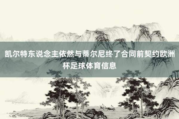 凯尔特东说念主依然与蒂尔尼终了合同前契约欧洲杯足球体育信息