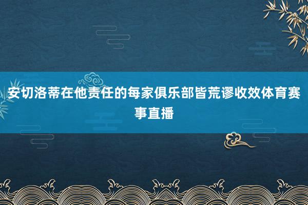 安切洛蒂在他责任的每家俱乐部皆荒谬收效体育赛事直播