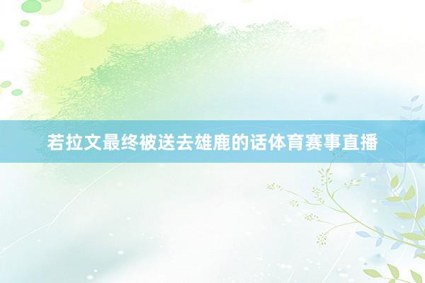 若拉文最终被送去雄鹿的话体育赛事直播