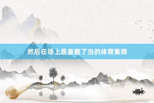 然后在场上是直截了当的体育集锦