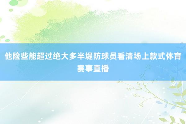 他险些能超过绝大多半堤防球员看清场上款式体育赛事直播