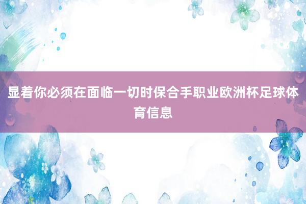 显着你必须在面临一切时保合手职业欧洲杯足球体育信息