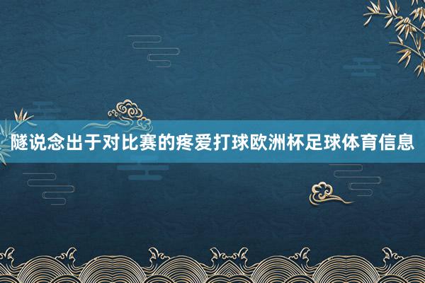 隧说念出于对比赛的疼爱打球欧洲杯足球体育信息