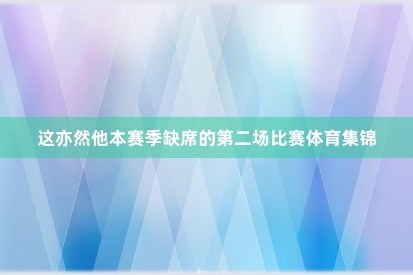 这亦然他本赛季缺席的第二场比赛体育集锦
