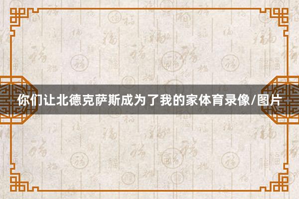 你们让北德克萨斯成为了我的家体育录像/图片