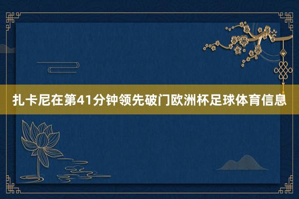 扎卡尼在第41分钟领先破门欧洲杯足球体育信息