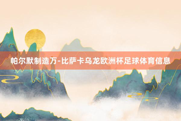 帕尔默制造万-比萨卡乌龙欧洲杯足球体育信息