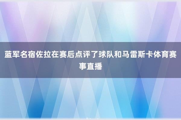 蓝军名宿佐拉在赛后点评了球队和马雷斯卡体育赛事直播