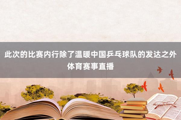 此次的比赛内行除了温暖中国乒乓球队的发达之外体育赛事直播