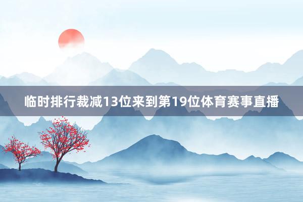 临时排行裁减13位来到第19位体育赛事直播