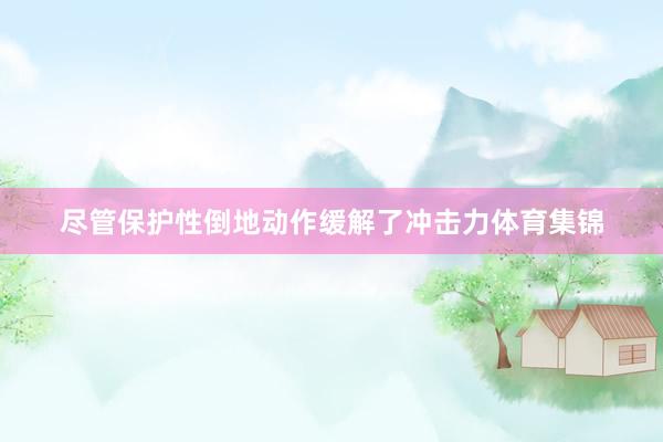 尽管保护性倒地动作缓解了冲击力体育集锦