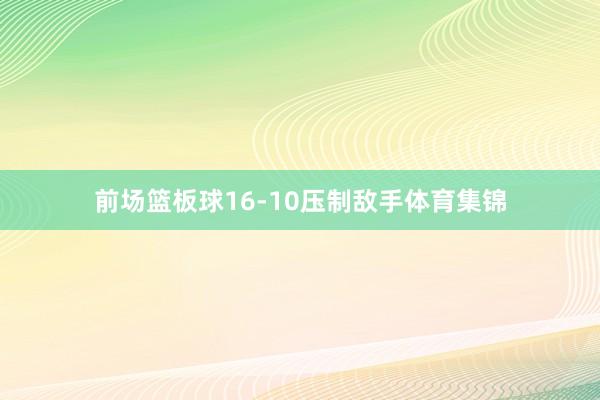 前场篮板球16-10压制敌手体育集锦
