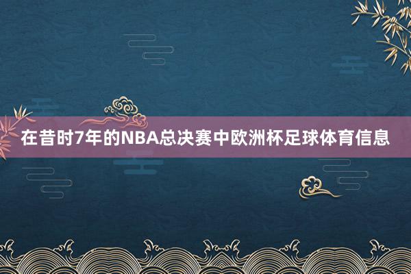 在昔时7年的NBA总决赛中欧洲杯足球体育信息