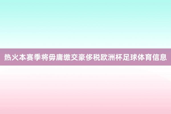 热火本赛季将毋庸缴交豪侈税欧洲杯足球体育信息