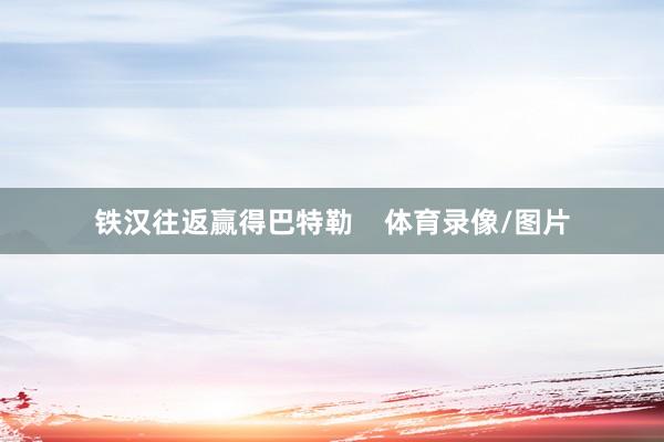 铁汉往返赢得巴特勒    体育录像/图片