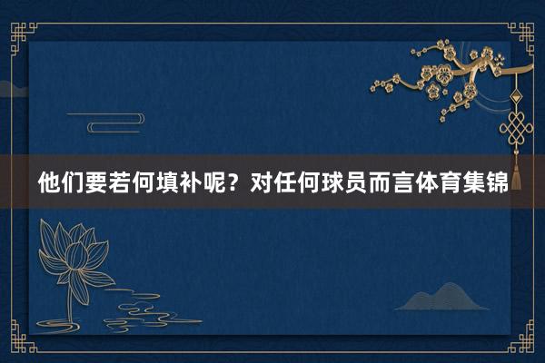 他们要若何填补呢？对任何球员而言体育集锦