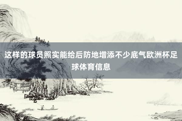 这样的球员照实能给后防地增添不少底气欧洲杯足球体育信息