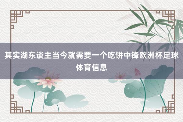 其实湖东谈主当今就需要一个吃饼中锋欧洲杯足球体育信息