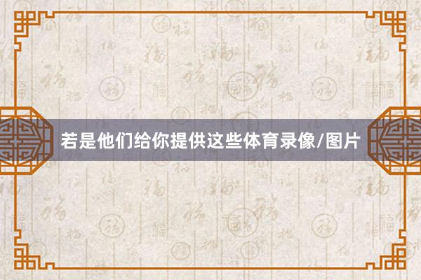 若是他们给你提供这些体育录像/图片