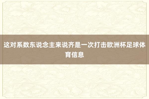 这对系数东说念主来说齐是一次打击欧洲杯足球体育信息