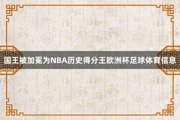 国王被加冕为NBA历史得分王欧洲杯足球体育信息