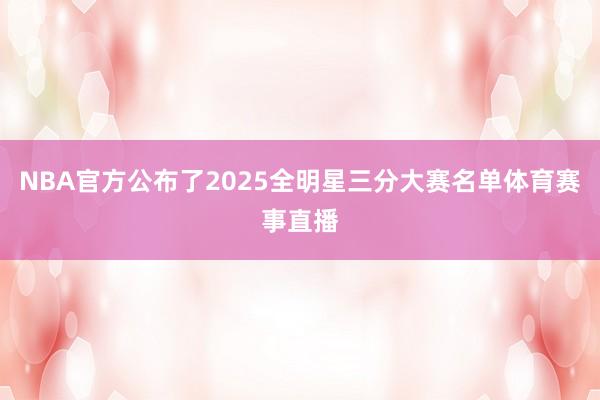 NBA官方公布了2025全明星三分大赛名单体育赛事直播