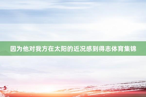因为他对我方在太阳的近况感到得志体育集锦