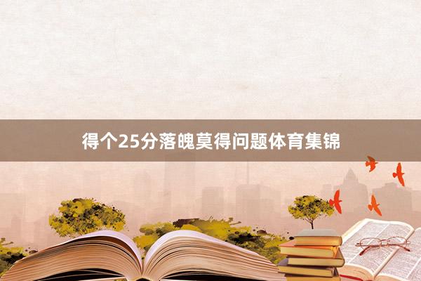 得个25分落魄莫得问题体育集锦